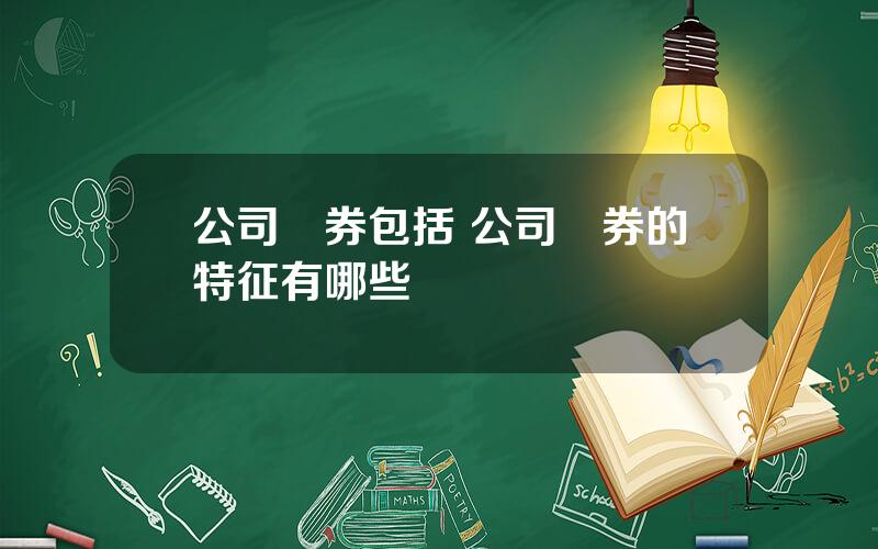 公司債券包括 公司債券的特征有哪些